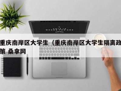 哈尔滨重庆南岸区大学生（重庆南岸区大学生隔离政策 桑拿网