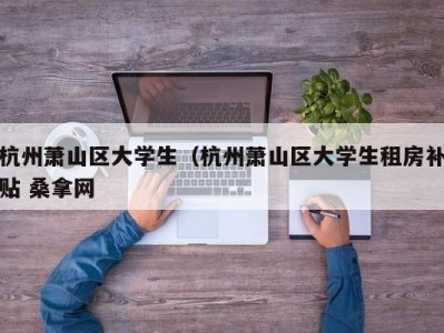 哈尔滨杭州萧山区大学生（杭州萧山区大学生租房补贴 桑拿网