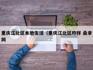 哈尔滨重庆江北区本地生活（重庆江北区咋样 桑拿网