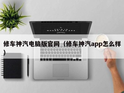 哈尔滨修车神汽电脑版官网（修车神汽app怎么样）