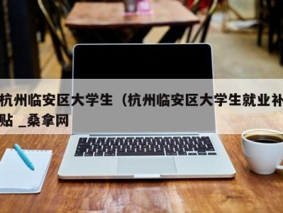 哈尔滨杭州临安区大学生（杭州临安区大学生就业补贴 _桑拿网