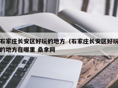 哈尔滨石家庄长安区好玩的地方（石家庄长安区好玩的地方在哪里 桑拿网