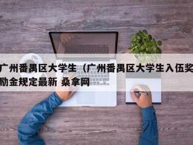 哈尔滨广州番禺区大学生（广州番禺区大学生入伍奖励金规定最新 桑拿网