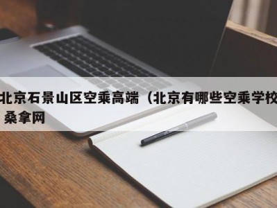 哈尔滨北京石景山区空乘高端（北京有哪些空乘学校 桑拿网