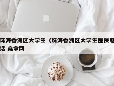 哈尔滨珠海香洲区大学生（珠海香洲区大学生医保电话 桑拿网