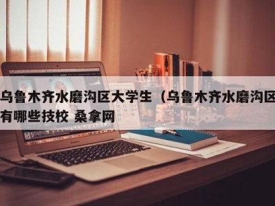 哈尔滨乌鲁木齐水磨沟区大学生（乌鲁木齐水磨沟区有哪些技校 桑拿网