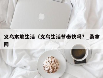 哈尔滨义乌本地生活（义乌生活节奏快吗? _桑拿网