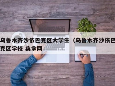 哈尔滨乌鲁木齐沙依巴克区大学生（乌鲁木齐沙依巴克区学校 桑拿网