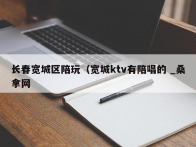 哈尔滨长春宽城区陪玩（宽城ktv有陪唱的 _桑拿网