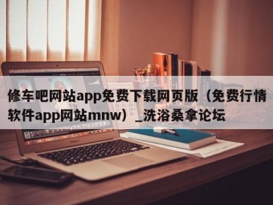 哈尔滨修车吧网站app免费下载网页版（免费行情软件app网站mnw）_洗浴桑拿论坛