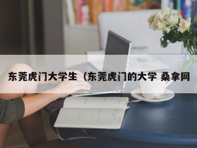 哈尔滨东莞虎门大学生（东莞虎门的大学 桑拿网