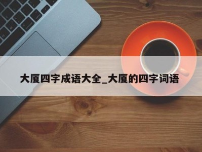 哈尔滨大厦四字成语大全_大厦的四字词语 