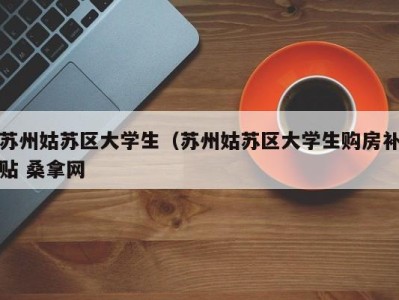 哈尔滨苏州姑苏区大学生（苏州姑苏区大学生购房补贴 桑拿网