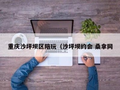 哈尔滨重庆沙坪坝区陪玩（沙坪坝约会 桑拿网