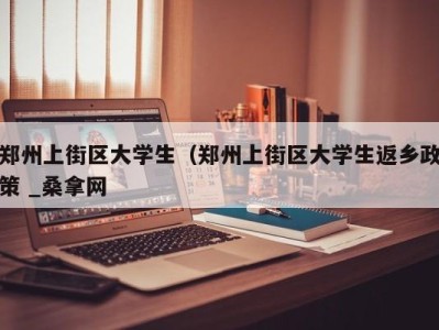 哈尔滨郑州上街区大学生（郑州上街区大学生返乡政策 _桑拿网