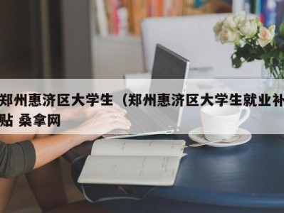 哈尔滨郑州惠济区大学生（郑州惠济区大学生就业补贴 桑拿网