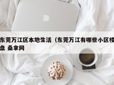 哈尔滨东莞万江区本地生活（东莞万江有哪些小区楼盘 桑拿网