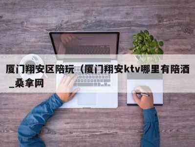 哈尔滨厦门翔安区陪玩（厦门翔安ktv哪里有陪酒 _桑拿网