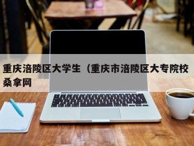 哈尔滨重庆涪陵区大学生（重庆市涪陵区大专院校 桑拿网