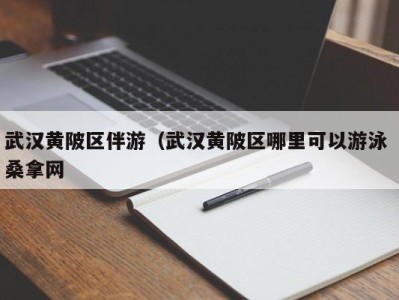 哈尔滨武汉黄陂区伴游（武汉黄陂区哪里可以游泳 桑拿网