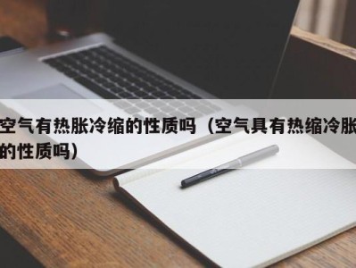 哈尔滨空气有热胀冷缩的性质吗（空气具有热缩冷胀的性质吗）