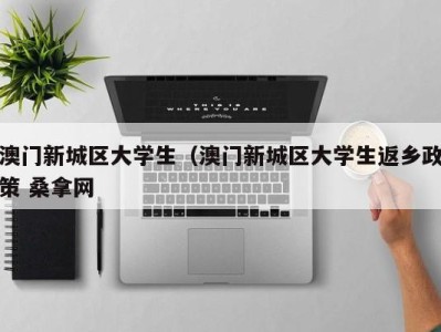 哈尔滨澳门新城区大学生（澳门新城区大学生返乡政策 桑拿网