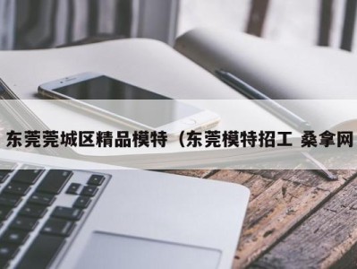 哈尔滨东莞莞城区精品模特（东莞模特招工 桑拿网