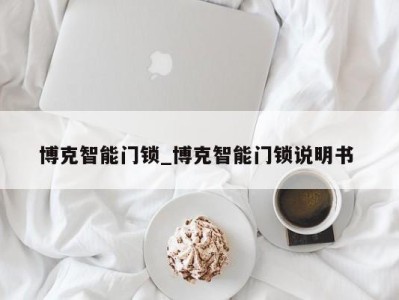 哈尔滨博克智能门锁_博克智能门锁说明书 