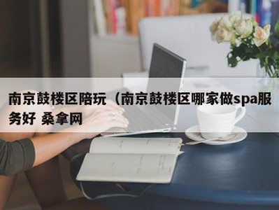 哈尔滨南京鼓楼区陪玩（南京鼓楼区哪家做spa服务好 桑拿网