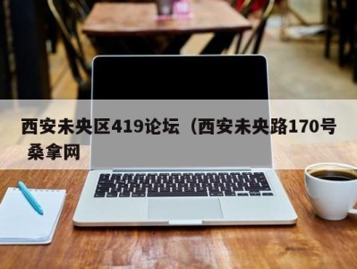 哈尔滨西安未央区419论坛（西安未央路170号 桑拿网