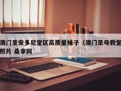 哈尔滨澳门圣安多尼堂区高质量妹子（澳门圣母教堂照片 桑拿网