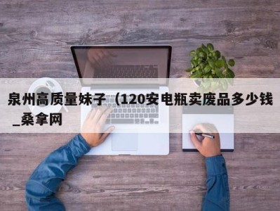 哈尔滨泉州高质量妹子（120安电瓶卖废品多少钱 _桑拿网