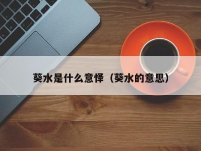 哈尔滨葵水是什么意怿（葵水的意思）