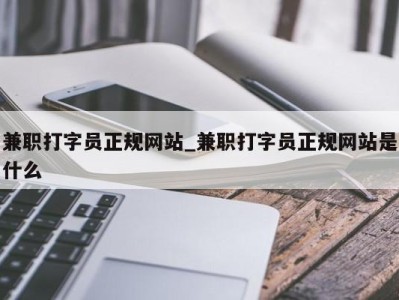 哈尔滨兼职打字员正规网站_兼职打字员正规网站是什么 