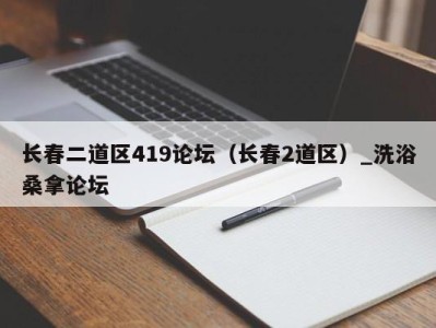 哈尔滨长春二道区419论坛（长春2道区）_洗浴桑拿论坛