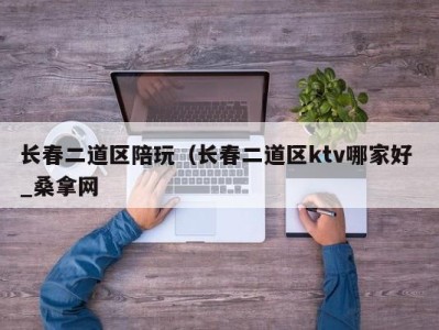 哈尔滨长春二道区陪玩（长春二道区ktv哪家好 _桑拿网