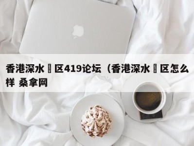 哈尔滨香港深水埗区419论坛（香港深水埗区怎么样 桑拿网