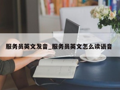 哈尔滨服务员英文发音_服务员英文怎么读语音 