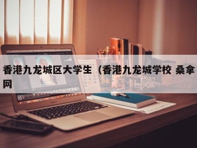 哈尔滨香港九龙城区大学生（香港九龙城学校 桑拿网