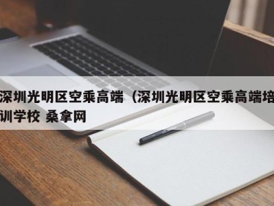 哈尔滨深圳光明区空乘高端（深圳光明区空乘高端培训学校 桑拿网