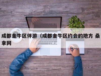 哈尔滨成都金牛区伴游（成都金牛区约会的地方 桑拿网