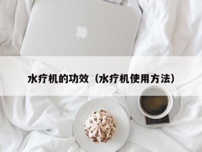 哈尔滨水疗机的功效（水疗机使用方法）