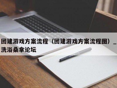 哈尔滨团建游戏方案流程（团建游戏方案流程图）_洗浴桑拿论坛