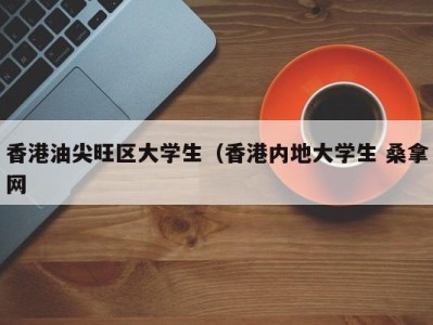 哈尔滨香港油尖旺区大学生（香港内地大学生 桑拿网