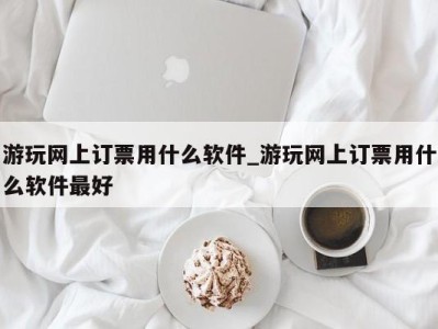 哈尔滨游玩网上订票用什么软件_游玩网上订票用什么软件最好 