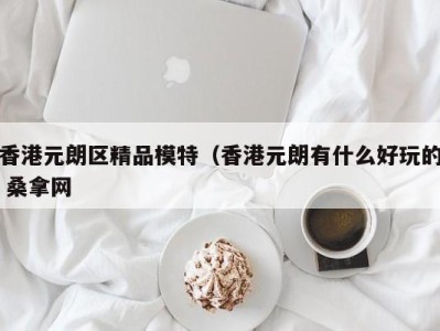 哈尔滨香港元朗区精品模特（香港元朗有什么好玩的 桑拿网