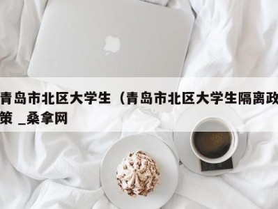 哈尔滨青岛市北区大学生（青岛市北区大学生隔离政策 _桑拿网