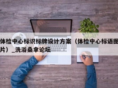 哈尔滨体检中心标识标牌设计方案（体检中心标语图片）_洗浴桑拿论坛