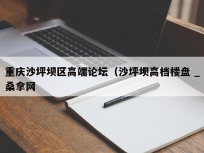 哈尔滨重庆沙坪坝区高端论坛（沙坪坝高档楼盘 _桑拿网