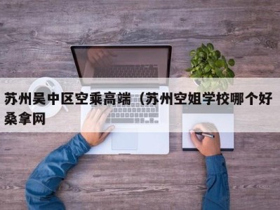 哈尔滨苏州吴中区空乘高端（苏州空姐学校哪个好 桑拿网